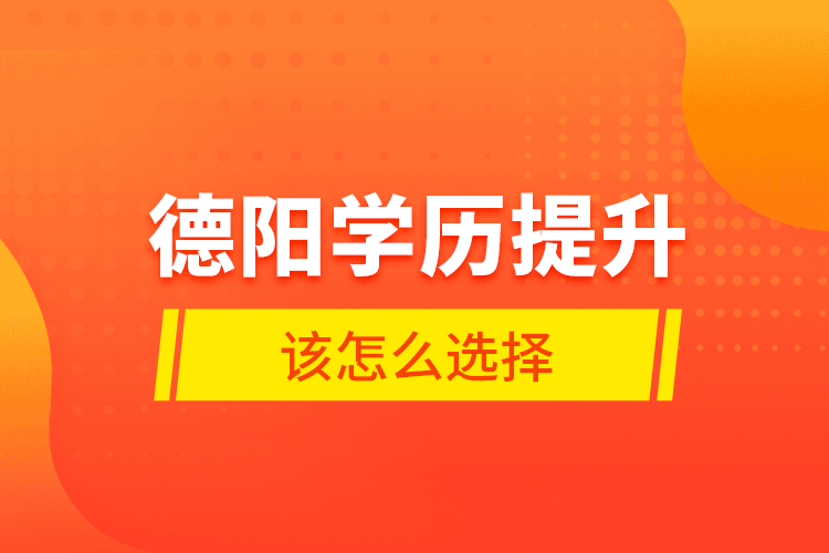 德陽學歷提升該怎么選擇？