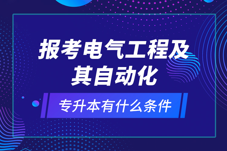 報考電氣工程及其自動化專升本有什么條件？
