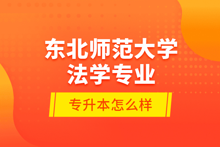 東北師范大學法學專業(yè)專升本怎么樣？