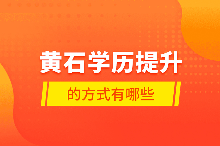 黃石學(xué)歷提升的方式有哪些？