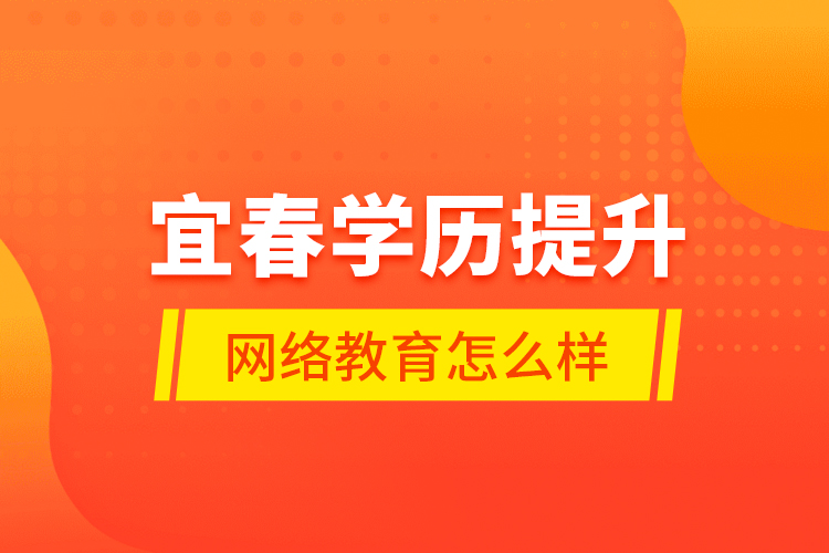 宜春學(xué)歷提升網(wǎng)絡(luò)教育怎么樣？