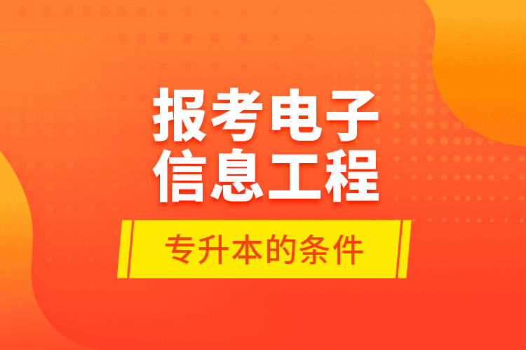 報考電子信息工程專升本的條件？