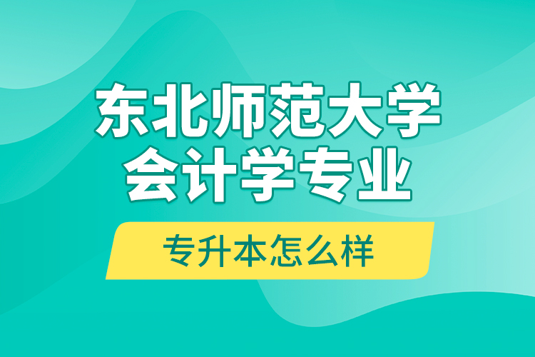 東北師范大學(xué)會計學(xué)專業(yè)專升本怎么樣？