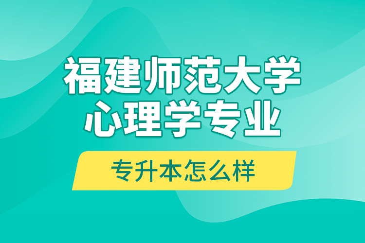 福建師范大學(xué)心理學(xué)專業(yè)專升本怎么樣？