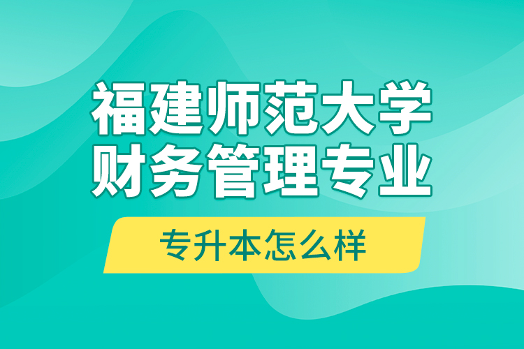 福建師范大學(xué)財(cái)務(wù)管理專業(yè)專升本怎么樣？
