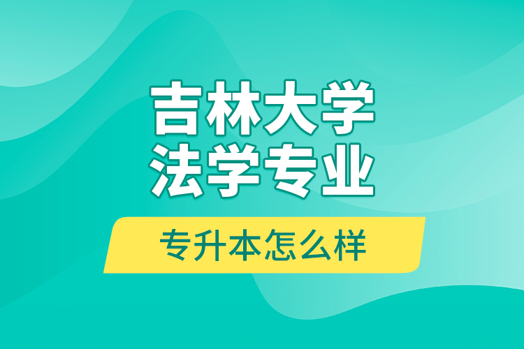吉林大學法學專業(yè)專升本怎么樣？