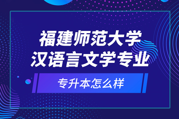 福建師范大學(xué)漢語言文學(xué)專業(yè)專升本怎么樣？