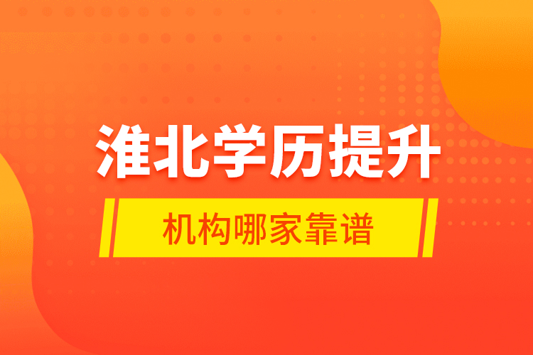 淮北學(xué)歷提升機(jī)構(gòu)哪家靠譜？