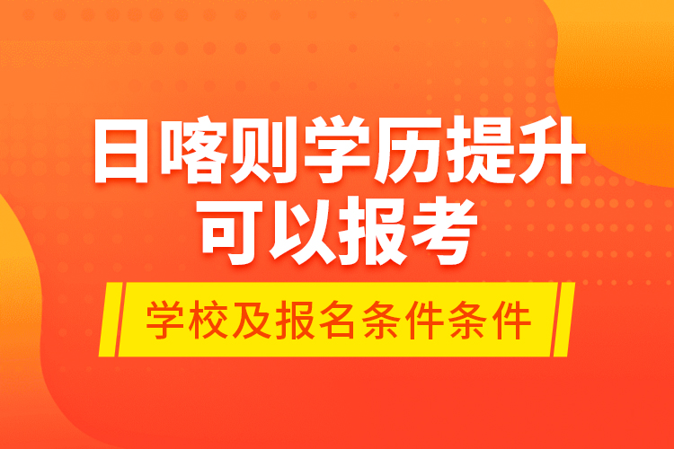 日喀則學歷提升可以報考哪些院校？