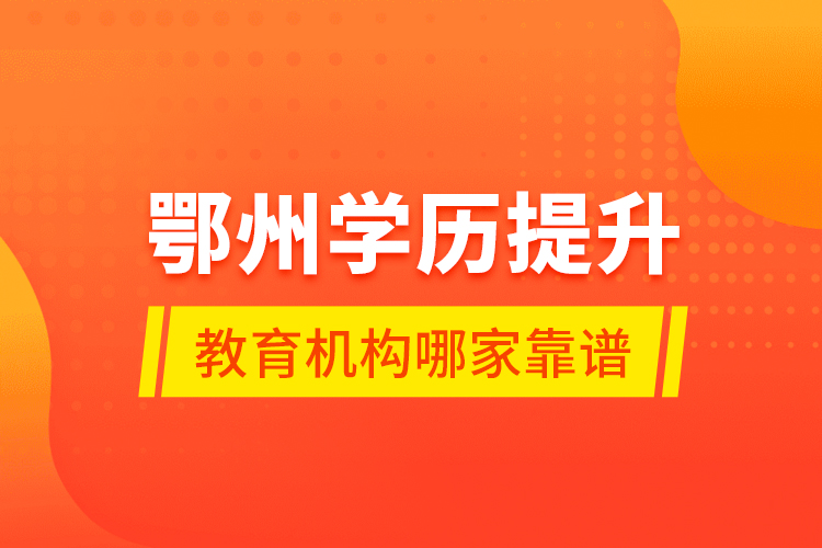 鄂州學(xué)歷提升教育機構(gòu)哪家靠譜？