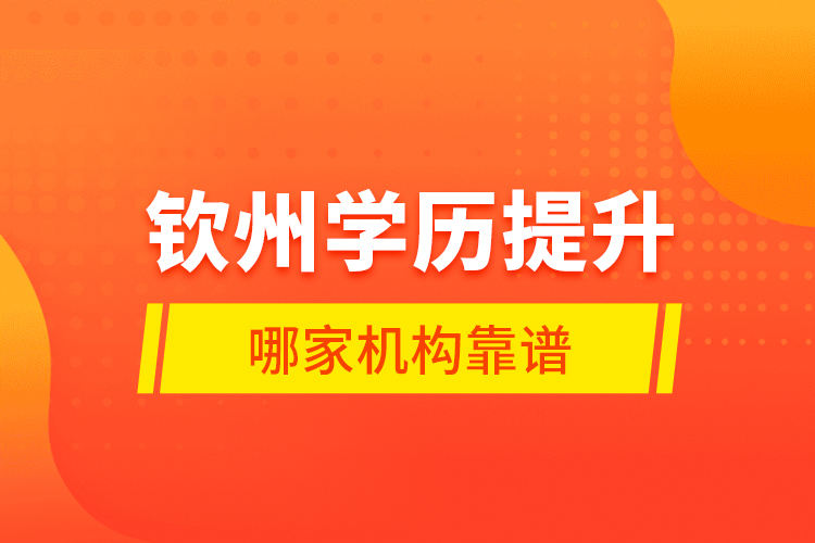 欽州學(xué)歷提升哪家機(jī)構(gòu)靠譜？