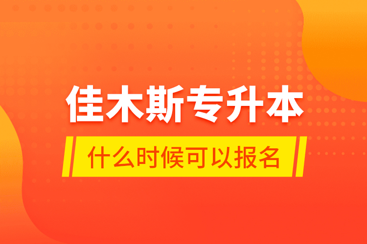 佳木斯專升本什么時(shí)候可以報(bào)名？