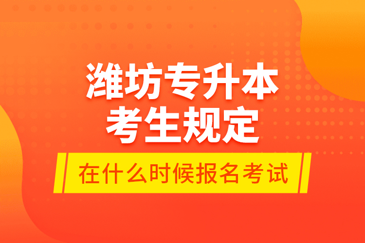 濰坊專升本考生規(guī)定在什么時候報名考試？