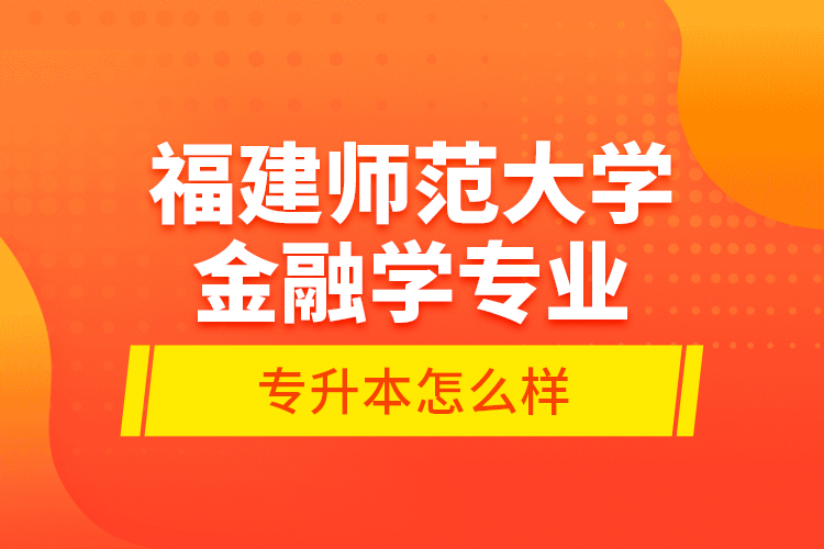 福建師范大學(xué)金融學(xué)專業(yè)專升本怎么樣？