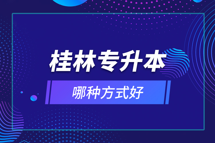 桂林專升本哪種方式好？