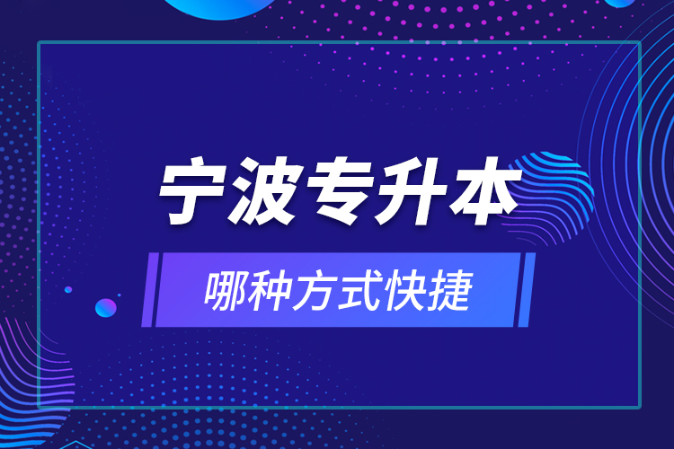 寧波專升本哪種方式快捷？