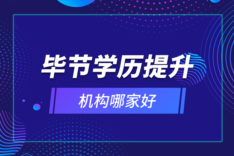 畢節(jié)學(xué)歷提升機(jī)構(gòu)哪家好？