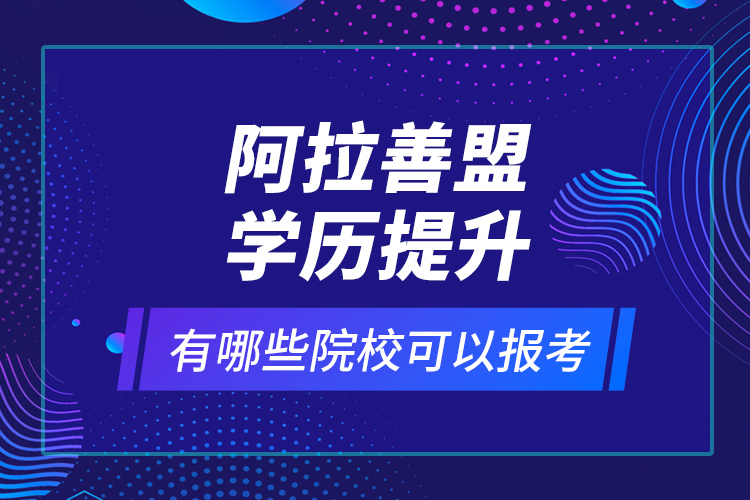 阿拉善盟學(xué)歷提升有哪些院?？梢詧?bào)考？