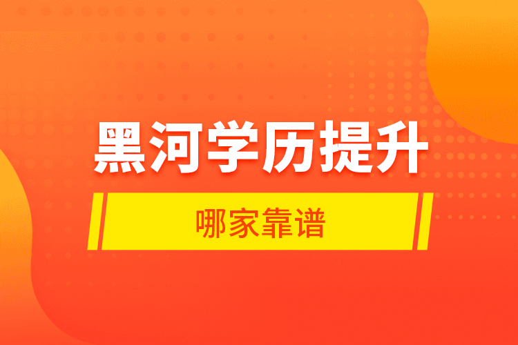 黑河學(xué)歷提升哪家靠譜？