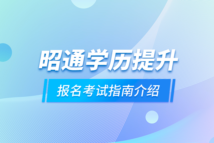 昭通學歷提升報名考試指南介紹