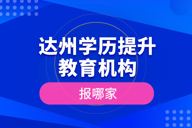 達州學歷提升教育機構報哪家？