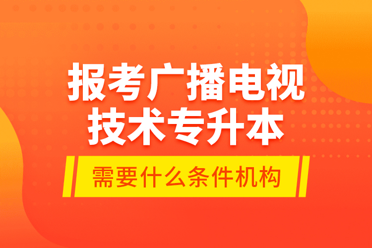 報(bào)考廣播電視技術(shù)專升本需要什么條件？