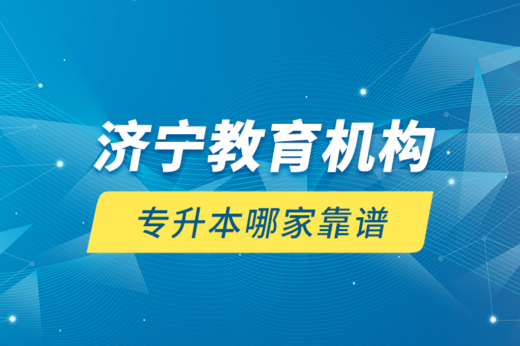 濟(jì)寧教育機(jī)構(gòu)專升本哪家靠譜？