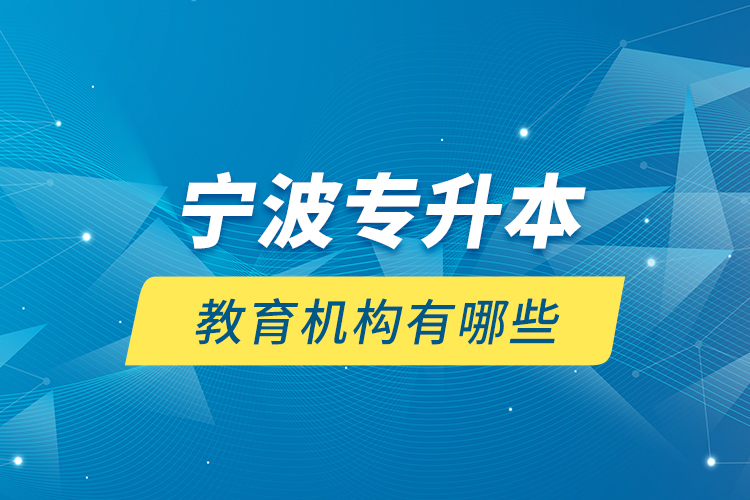 寧波專升本教育機構(gòu)有哪些？