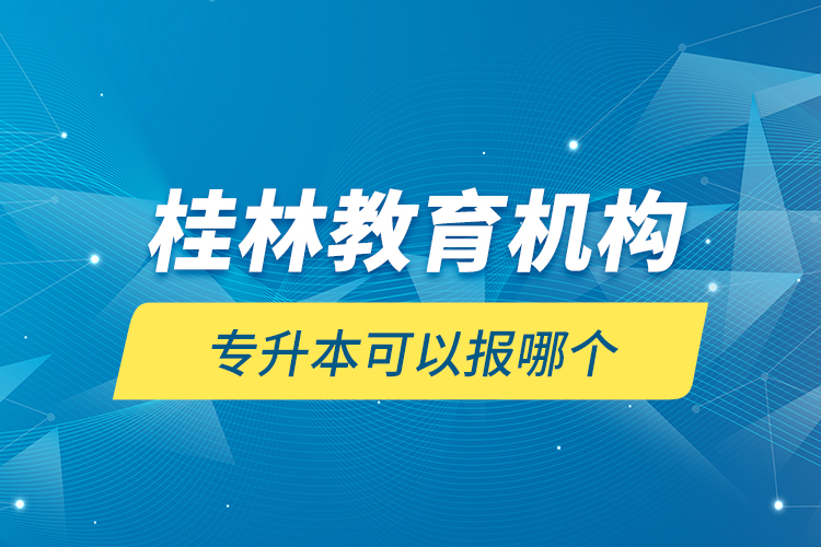 桂林教育機(jī)構(gòu)專升本可以報(bào)哪個(gè)？