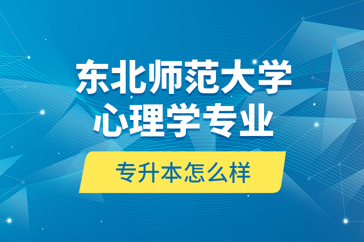 東北師范大學(xué)心理學(xué)專業(yè)專升本怎么樣？