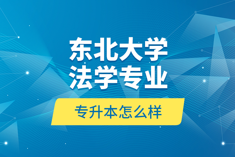 東北大學法學專業(yè)專升本怎么樣？