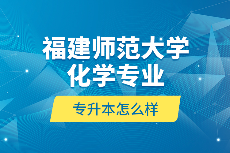 福建師范大學化學專業(yè)專升本怎么樣？