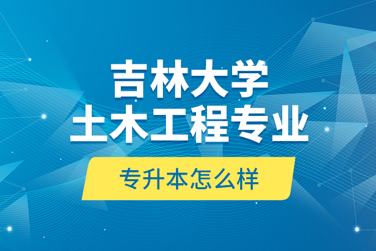 吉林大學(xué)土木工程專業(yè)專升本怎么樣？