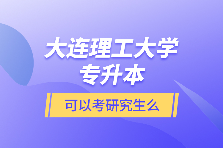 大連理工大學(xué)專升本可以考研究生么？