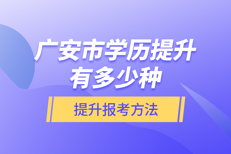 廣安市學(xué)歷提升有多少種提升報(bào)考方法？