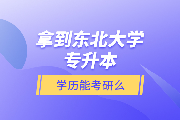 拿到東北大學(xué)專升本學(xué)歷能考研么？