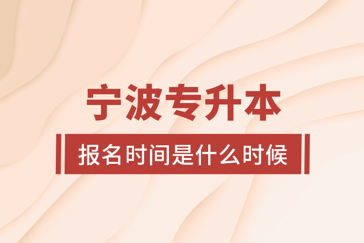 寧波專升本報(bào)名時(shí)間是什么時(shí)候？