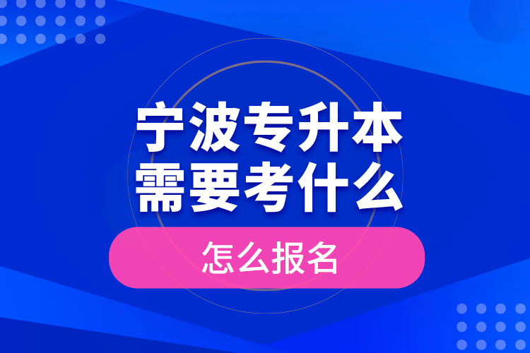 寧波專升本需要考什么，怎么報(bào)名？