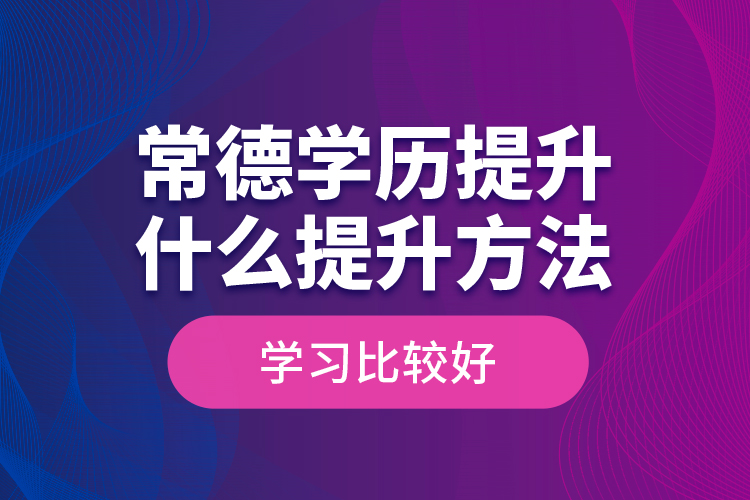 常德學(xué)歷提升什么提升方法學(xué)習(xí)比較好？