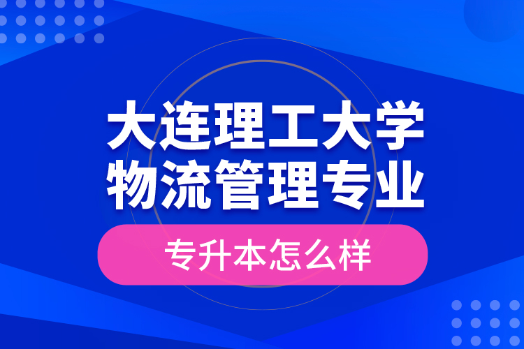 大連理工大學(xué)物流管理專業(yè)專升本怎么樣？