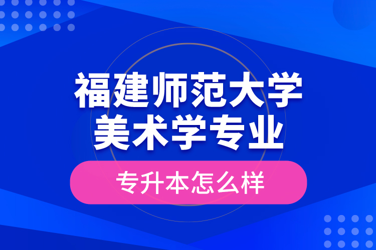 福建師范大學(xué)美術(shù)學(xué)專業(yè)專升本怎么樣？