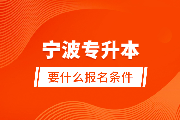 寧波專升本要什么報(bào)名條件？