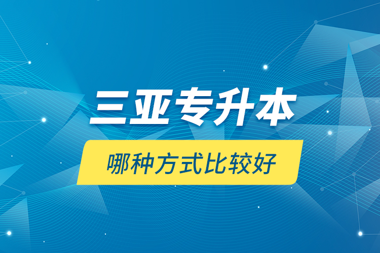 三亞專升本哪種方式比較好？