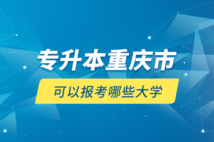 專升本重慶市可以報考哪些大學？