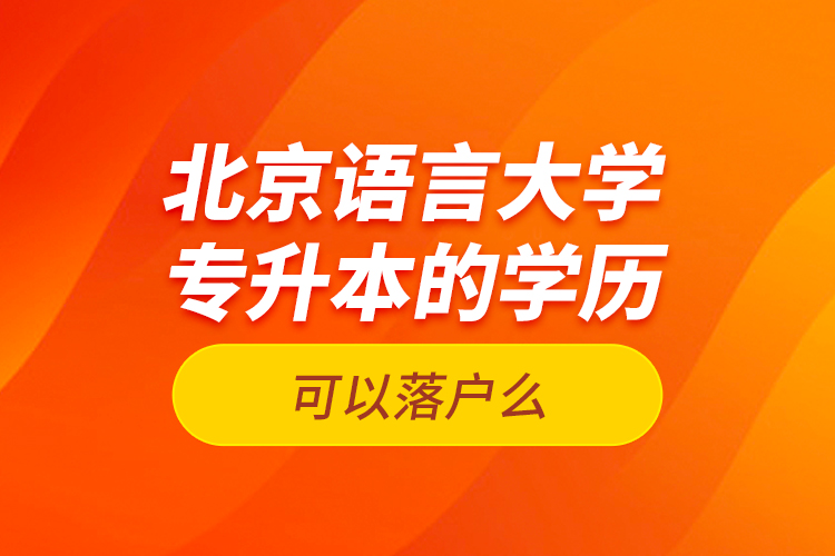 北京語(yǔ)言大學(xué)專(zhuān)升本的學(xué)歷可以落戶(hù)么？