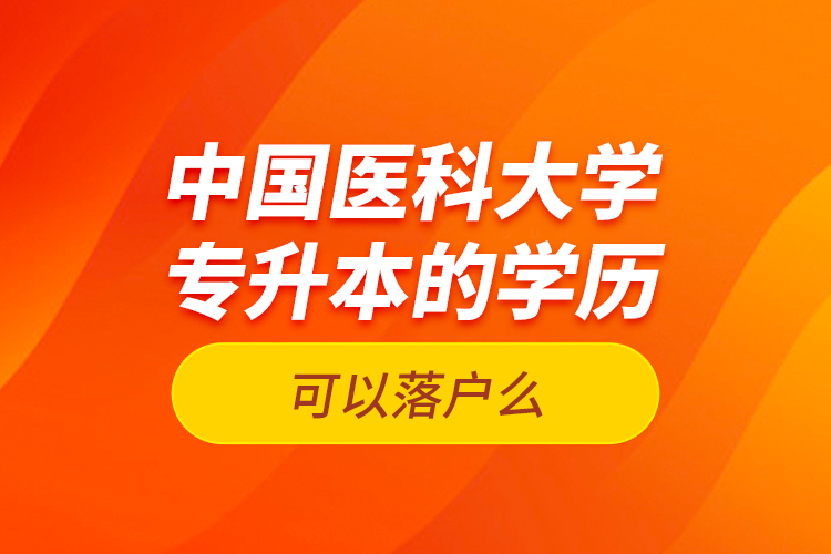 中國(guó)醫(yī)科大學(xué)專升本的學(xué)歷可以落戶么？