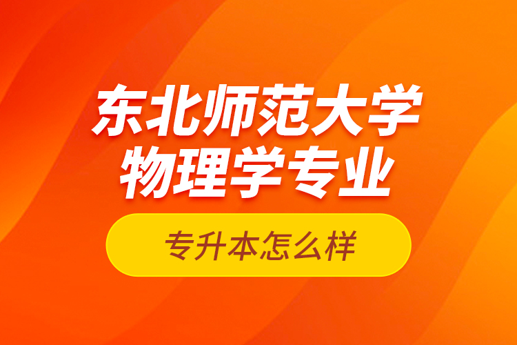 東北師范大學(xué)物理學(xué)專業(yè)專升本怎么樣？