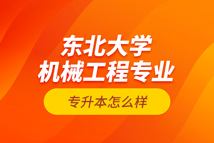 東北大學機械工程專業(yè)專升本怎么樣？
