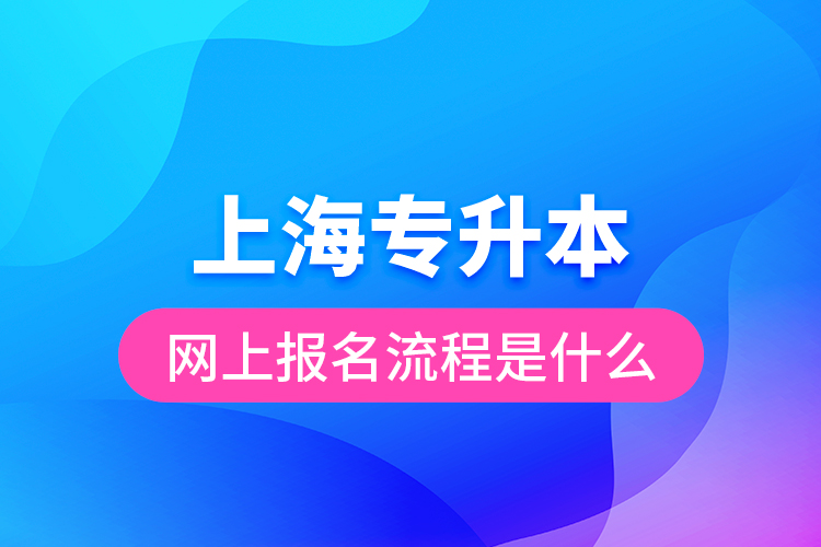 上海專升本網(wǎng)上報(bào)名流程是什么？