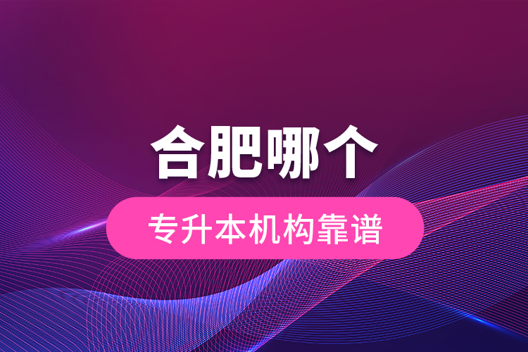 合肥哪個(gè)專升本機(jī)構(gòu)靠譜？